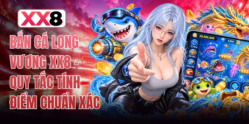 Bắn Cá Long Vương XX8 - Quy Tắc Tính Điểm Chuẩn Xác 1 Bắn Cá Long Vương XX8 - Quy Tắc Tính Điểm Chuẩn Xác