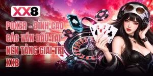 Poker - Đỉnh Cao Các Ván Đấu Tại Nền Tảng Giải Trí XX8